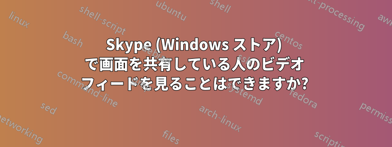 Skype (Windows ストア) で画面を共有している人のビデオ フィードを見ることはできますか?