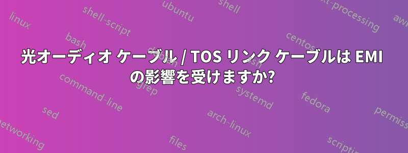 光オーディオ ケーブル / TOS リンク ケーブルは EMI の影響を受けますか?