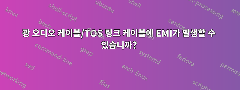 광 오디오 케이블/TOS 링크 케이블에 EMI가 발생할 수 있습니까?