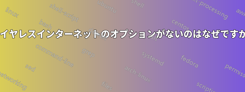 ワイヤレスインターネットのオプションがないのはなぜですか? 