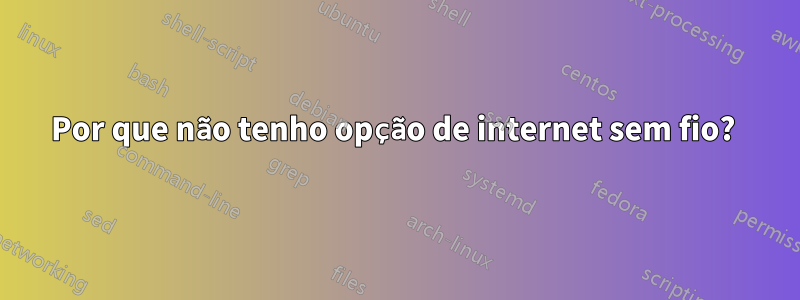 Por que não tenho opção de internet sem fio? 