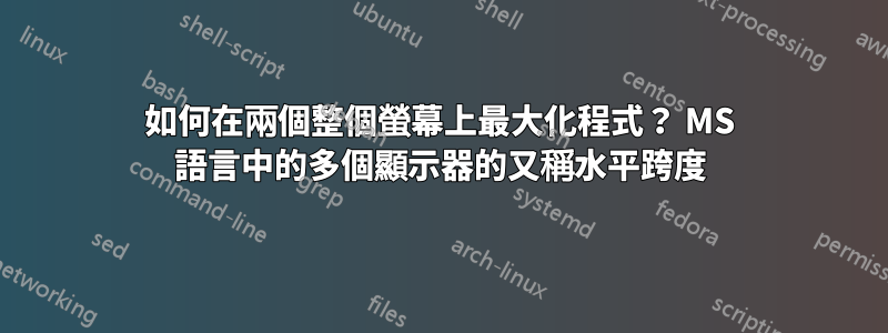 如何在兩個整個螢幕上最大化程式？ MS 語言中的多個顯示器的又稱水平跨度