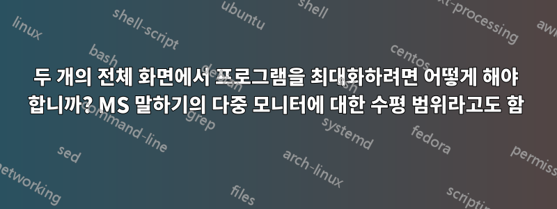 두 개의 전체 화면에서 프로그램을 최대화하려면 어떻게 해야 합니까? MS 말하기의 다중 모니터에 대한 수평 범위라고도 함