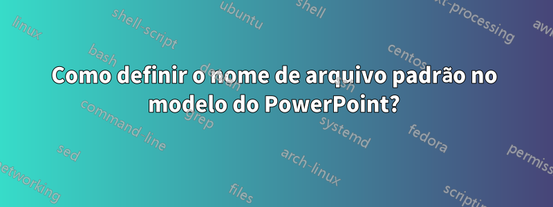 Como definir o nome de arquivo padrão no modelo do PowerPoint?