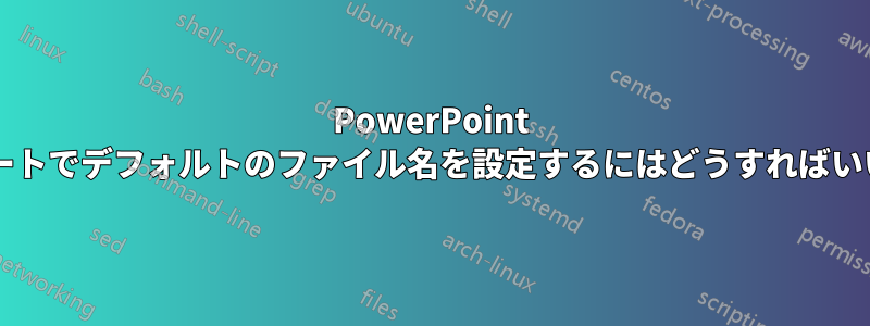 PowerPoint テンプレートでデフォルトのファイル名を設定するにはどうすればいいですか?