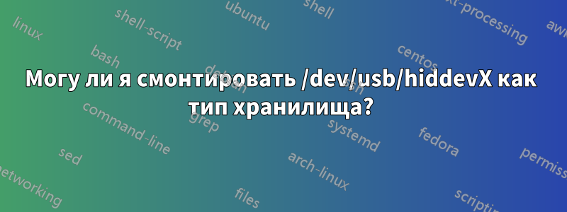 Могу ли я смонтировать /dev/usb/hiddevX как тип хранилища?