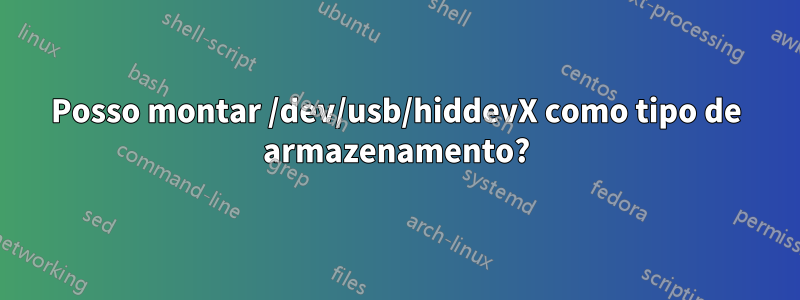 Posso montar /dev/usb/hiddevX como tipo de armazenamento?