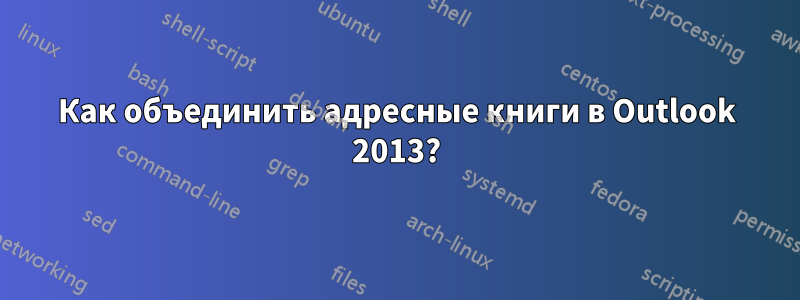 Как объединить адресные книги в Outlook 2013?