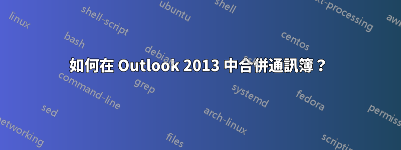 如何在 Outlook 2013 中合併通訊簿？
