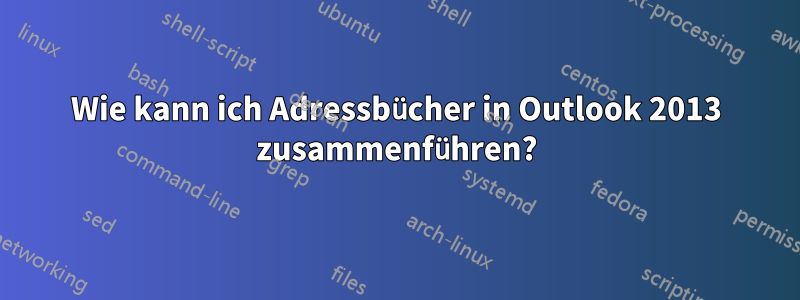 Wie kann ich Adressbücher in Outlook 2013 zusammenführen?