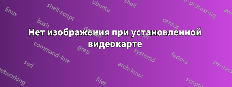 Нет изображения при установленной видеокарте