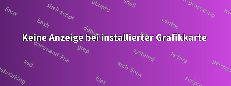 Keine Anzeige bei installierter Grafikkarte