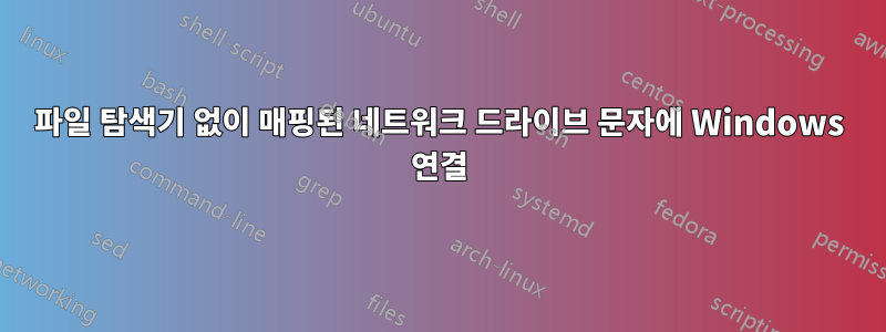 파일 탐색기 없이 매핑된 네트워크 드라이브 문자에 Windows 연결
