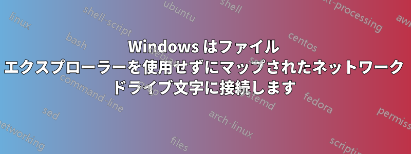 Windows はファイル エクスプローラーを使用せずにマップされたネットワーク ドライブ文字に接続します