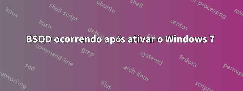 BSOD ocorrendo após ativar o Windows 7
