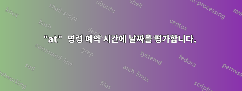 "at" 명령 예약 시간에 날짜를 평가합니다.