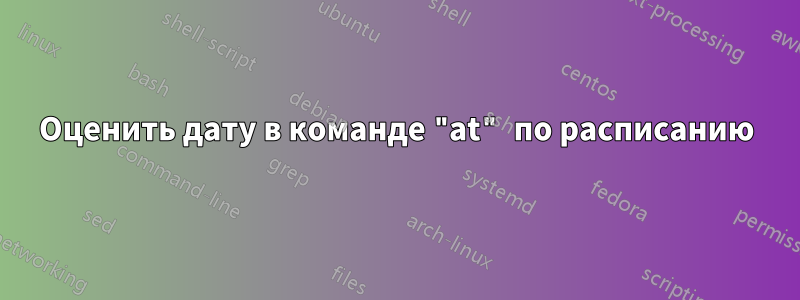 Оценить дату в команде "at" по расписанию