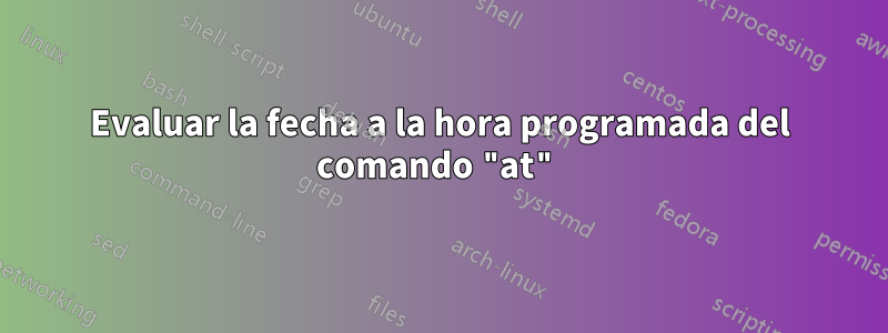 Evaluar la fecha a la hora programada del comando "at"