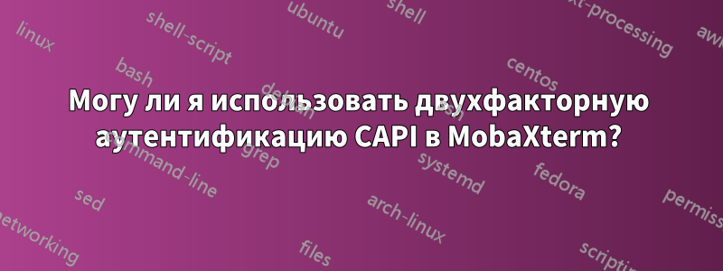 Могу ли я использовать двухфакторную аутентификацию CAPI в MobaXterm?