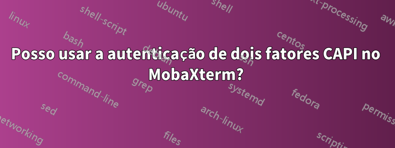 Posso usar a autenticação de dois fatores CAPI no MobaXterm?