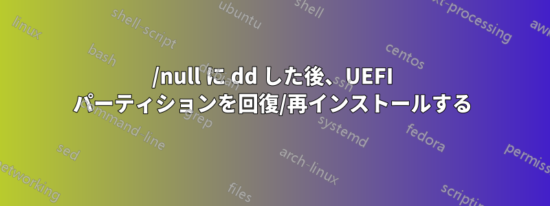 /null に dd した後、UEFI パーティションを回復/再インストールする