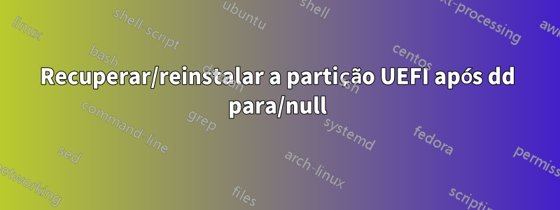 Recuperar/reinstalar a partição UEFI após dd para/null