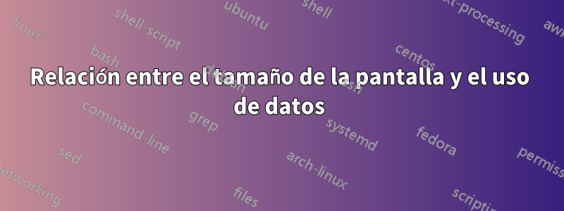 Relación entre el tamaño de la pantalla y el uso de datos