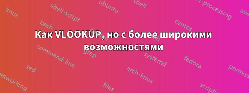 Как VLOOKUP, но с более широкими возможностями