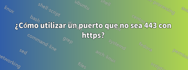 ¿Cómo utilizar un puerto que no sea 443 con https?