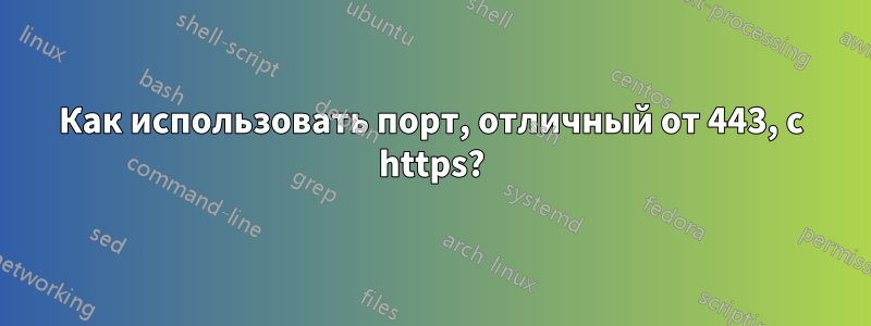 Как использовать порт, отличный от 443, с https?