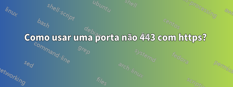 Como usar uma porta não 443 com https?