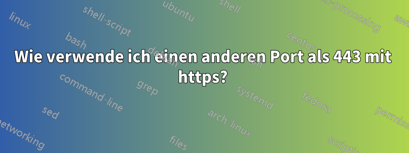 Wie verwende ich einen anderen Port als 443 mit https?