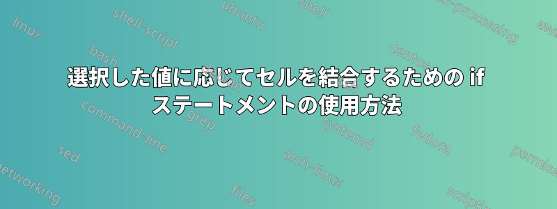 選択した値に応じてセルを結合するための if ステートメントの使用方法