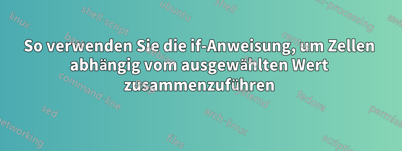 So verwenden Sie die if-Anweisung, um Zellen abhängig vom ausgewählten Wert zusammenzuführen