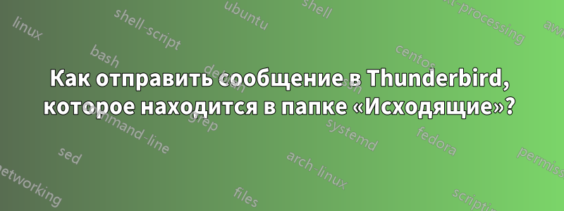 Как отправить сообщение в Thunderbird, которое находится в папке «Исходящие»?