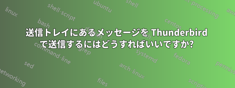 送信トレイにあるメッセージを Thunderbird で送信するにはどうすればいいですか?