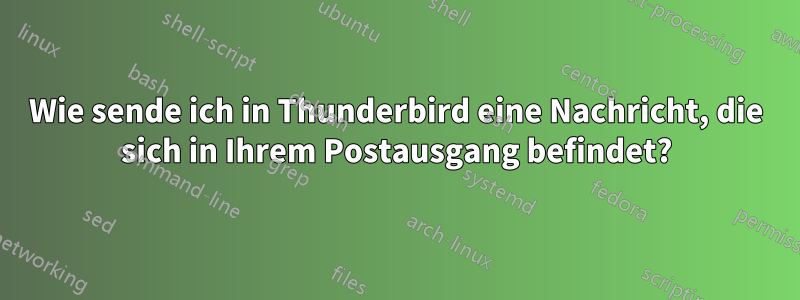 Wie sende ich in Thunderbird eine Nachricht, die sich in Ihrem Postausgang befindet?