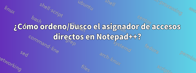 ¿Cómo ordeno/busco el asignador de accesos directos en Notepad++?