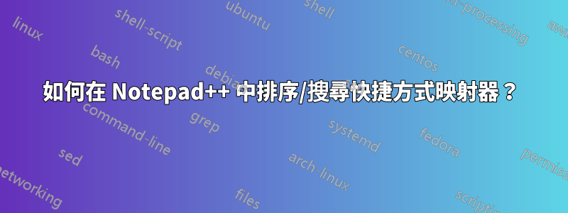 如何在 Notepad++ 中排序/搜尋快捷方式映射器？