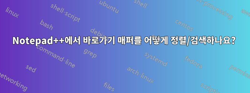 Notepad++에서 바로가기 매퍼를 어떻게 정렬/검색하나요?