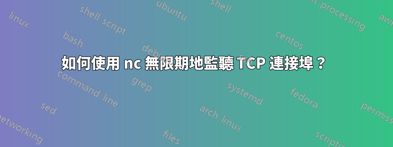 如何使用 nc 無限期地監聽 TCP 連接埠？