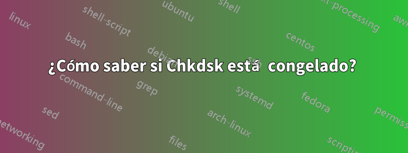 ¿Cómo saber si Chkdsk está congelado?