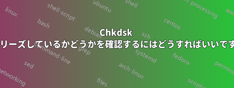 Chkdsk がフリーズしているかどうかを確認するにはどうすればいいですか?