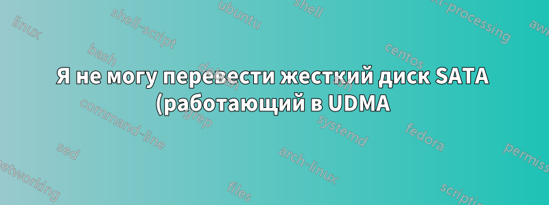 Я не могу перевести жесткий диск SATA (работающий в UDMA) в режим PIO в Linux