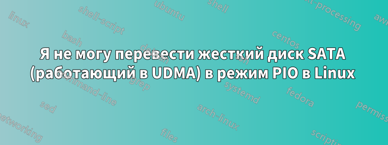 Я не могу перевести жесткий диск SATA (работающий в UDMA) в режим PIO в Linux