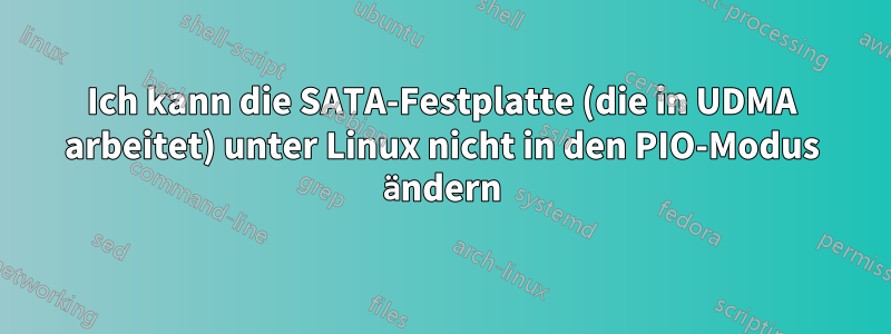 Ich kann die SATA-Festplatte (die in UDMA arbeitet) unter Linux nicht in den PIO-Modus ändern