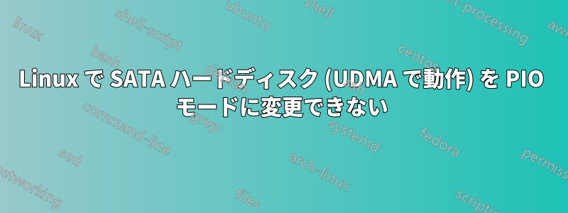 Linux で SATA ハードディスク (UDMA で動作) を PIO モードに変更できない