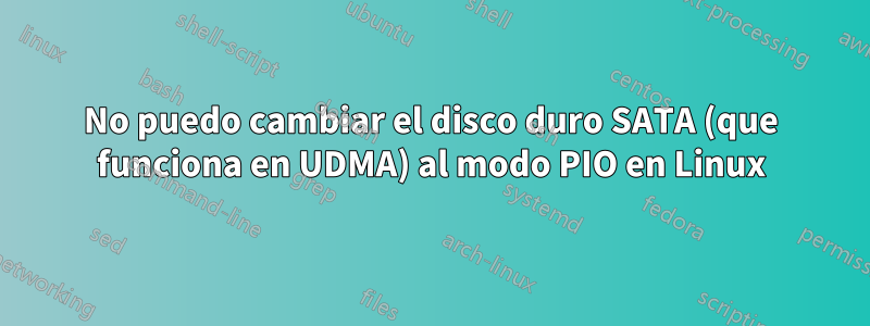 No puedo cambiar el disco duro SATA (que funciona en UDMA) al modo PIO en Linux