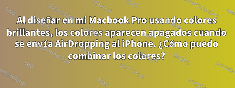 Al diseñar en mi Macbook Pro usando colores brillantes, los colores aparecen apagados cuando se envía AirDropping al iPhone. ¿Cómo puedo combinar los colores?