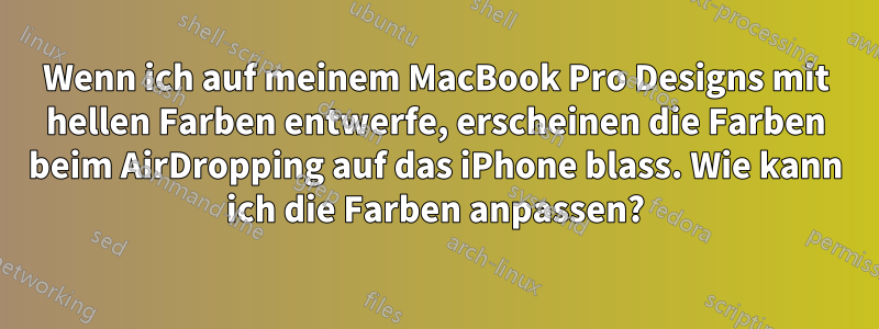 Wenn ich auf meinem MacBook Pro Designs mit hellen Farben entwerfe, erscheinen die Farben beim AirDropping auf das iPhone blass. Wie kann ich die Farben anpassen?